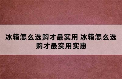 冰箱怎么选购才最实用 冰箱怎么选购才最实用实惠